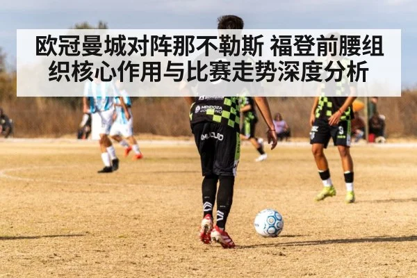 欧冠曼城对阵那不勒斯 福登前腰组织核心作用与比赛走势深度分析
