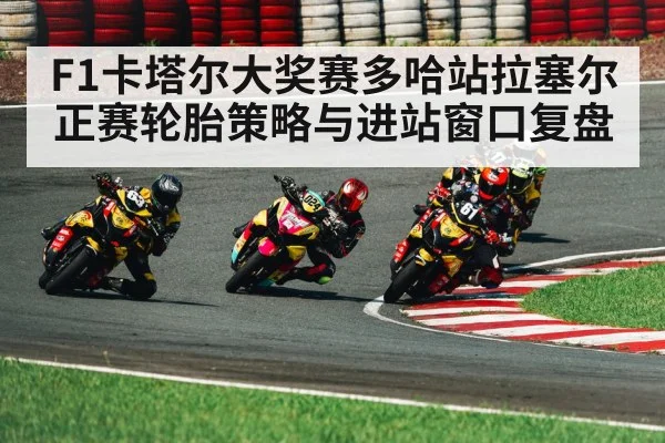 F1卡塔尔大奖赛多哈站拉塞尔正赛轮胎策略与进站窗口复盘