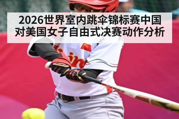 2026世界室内跳伞锦标赛中国对美国女子自由式决赛动作分析