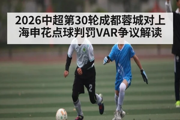 2026中超第30轮成都蓉城对上海申花点球判罚VAR争议解读